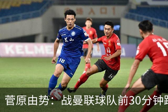 菅原由势：战曼联球队前30分钟踢得很好 本可领先