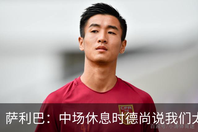 萨利巴：中场休息时德尚说我们太急躁需要更冷静，下半场踢得不错