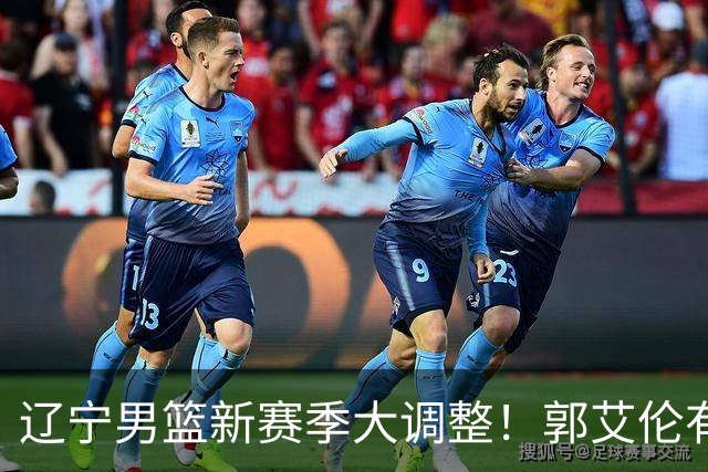 辽宁男篮新赛季大调整！郭艾伦有望重返辽篮，杨鸣或将重掌帅印